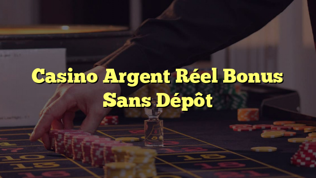 Casino Argent Réel Bonus Sans Dépôt