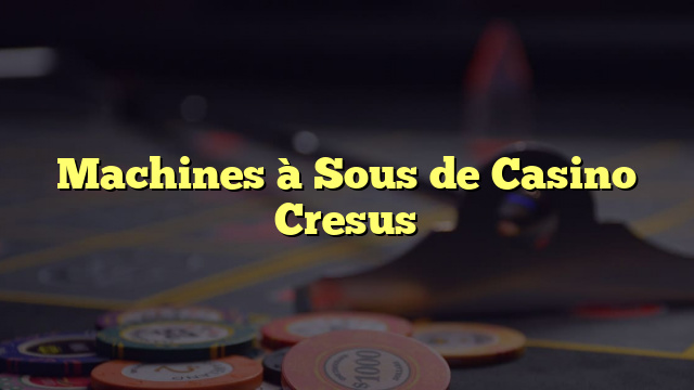 Machines à Sous de Casino Cresus