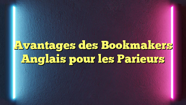 Avantages des Bookmakers Anglais pour les Parieurs
