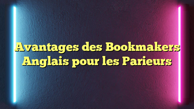 Avantages des Bookmakers Anglais pour les Parieurs