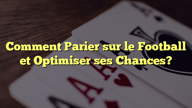 Comment Parier sur le Football et Optimiser ses Chances?