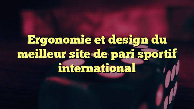 Ergonomie et design du meilleur site de pari sportif international