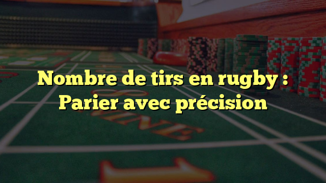 Nombre de tirs en rugby : Parier avec précision