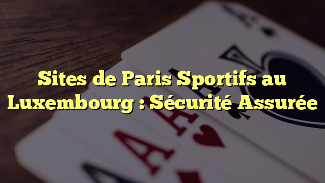 Sites de Paris Sportifs au Luxembourg : Sécurité Assurée