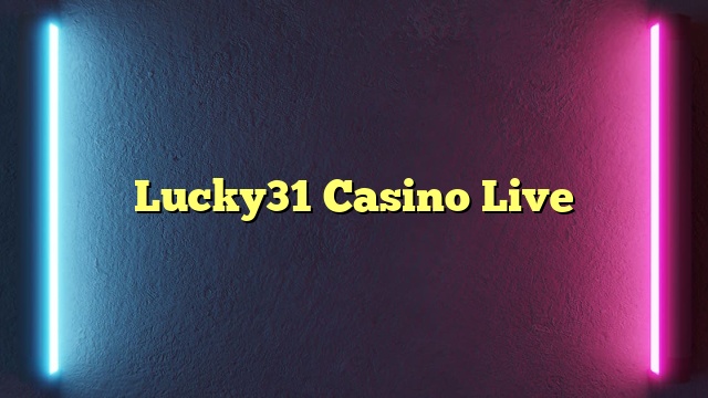 Lucky31 Casino Live​